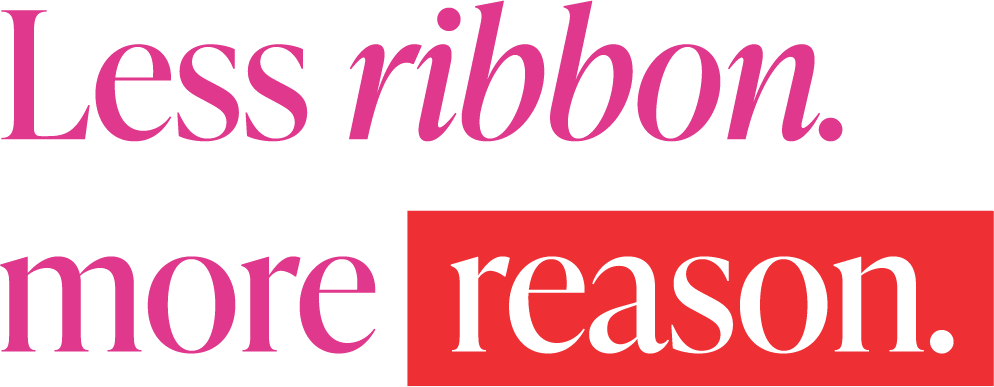 Less Ribbon. More Reason. Less Ribbon. More Reason.